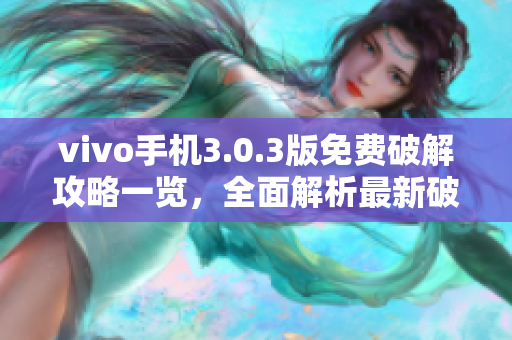 vivo手機(jī)3.0.3版免費(fèi)破解攻略一覽，全面解析最新破解技巧