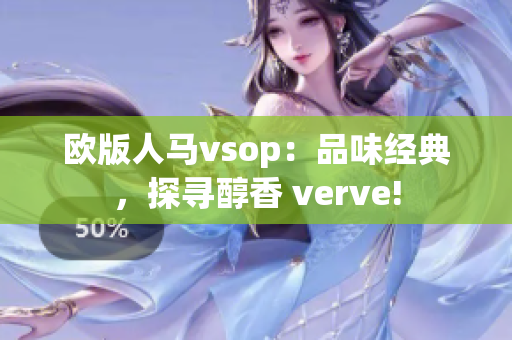 歐版人馬vsop：品味經(jīng)典，探尋醇香 verve!