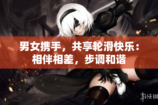 男女?dāng)y手，共享輪滑快樂：相伴相差，步調(diào)和諧