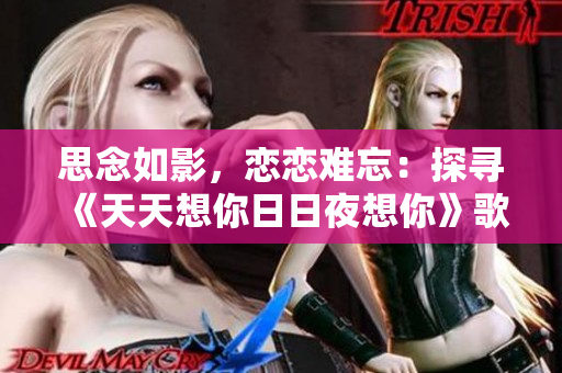 思念如影，戀戀難忘：探尋《天天想你日日夜想你》歌曲的情感旋律
