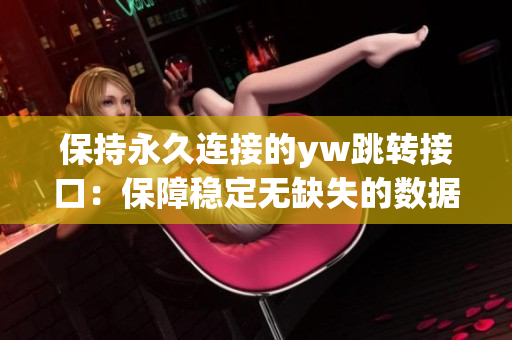 保持永久連接的yw跳轉(zhuǎn)接口：保障穩(wěn)定無(wú)缺失的數(shù)據(jù)傳輸