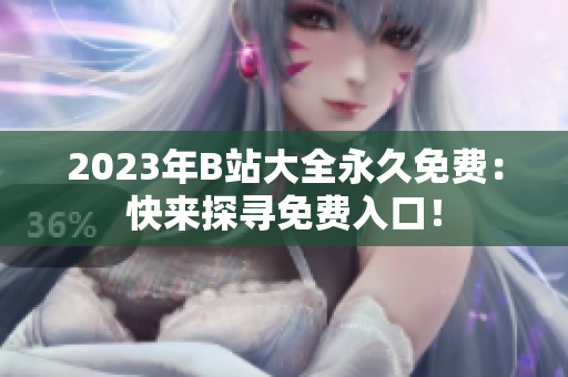 2023年B站大全永久免費：快來探尋免費入口！