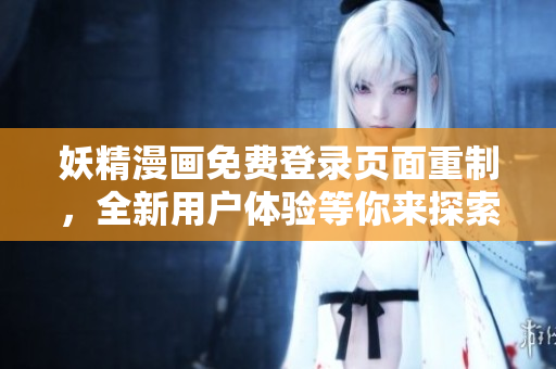 妖精漫畫免費登錄頁面重制，全新用戶體驗等你來探索
