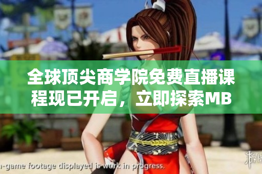 全球頂尖商學(xué)院免費直播課程現(xiàn)已開啟，立即探索MBA智庫直播入口！