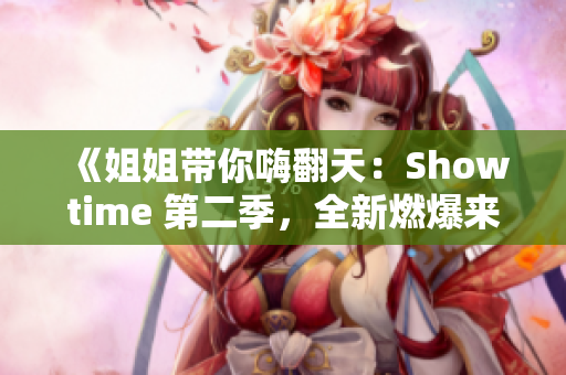 《姐姐帶你嗨翻天：Showtime 第二季，全新燃爆來襲！》