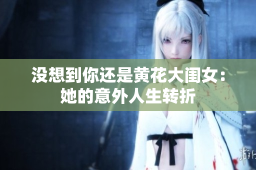 沒想到你還是黃花大閨女：她的意外人生轉(zhuǎn)折