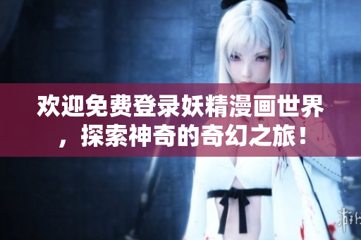歡迎免費(fèi)登錄妖精漫畫世界，探索神奇的奇幻之旅！