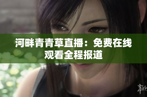 河畔青青草直播：免費(fèi)在線觀看全程報(bào)道