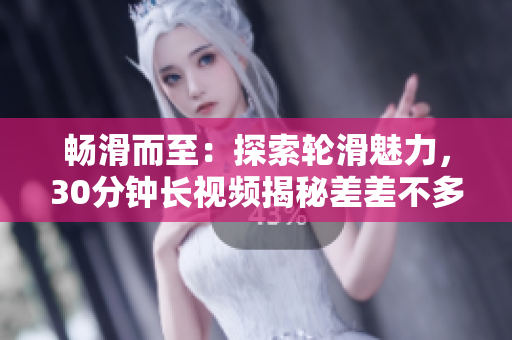 暢滑而至：探索輪滑魅力，30分鐘長(zhǎng)視頻揭秘差差不多的秘密