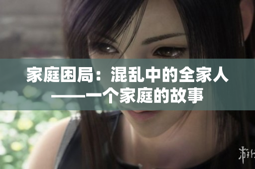 家庭困局：混亂中的全家人——一個(gè)家庭的故事