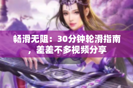 暢滑無阻：30分鐘輪滑指南，差差不多視頻分享