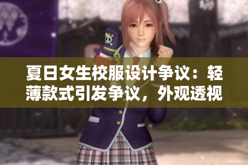 夏日女生校服設(shè)計(jì)爭議：輕薄款式引發(fā)爭議，外觀透視隱憂待解