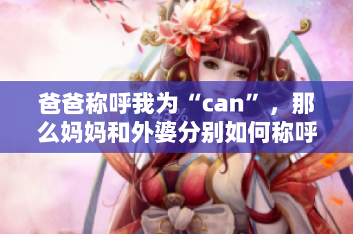 爸爸稱呼我為“can”，那么媽媽和外婆分別如何稱呼我？