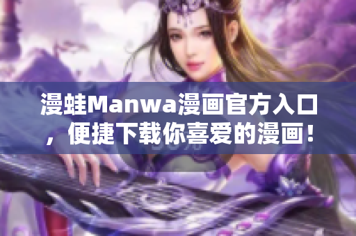 漫蛙Manwa漫畫官方入口，便捷下載你喜愛的漫畫！