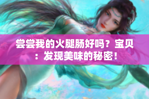 嘗嘗我的火腿腸好嗎？寶貝：發(fā)現(xiàn)美味的秘密！