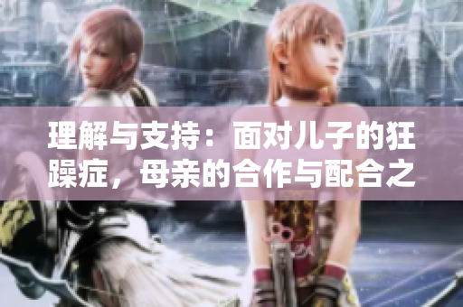 理解與支持：面對兒子的狂躁癥，母親的合作與配合之道