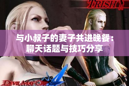 與小叔子的妻子共進晚餐：聊天話題與技巧分享