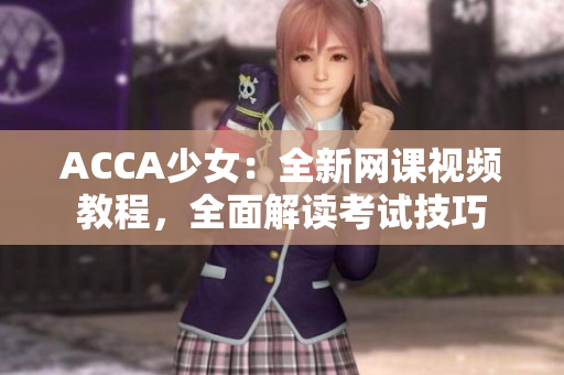 ACCA少女：全新網(wǎng)課視頻教程，全面解讀考試技巧