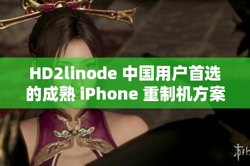HD2linode 中國用戶首選的成熟 iPhone 重制機方案