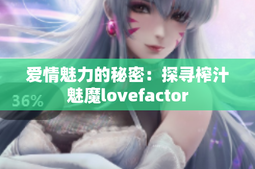 愛情魅力的秘密：探尋榨汁魅魔lovefactor