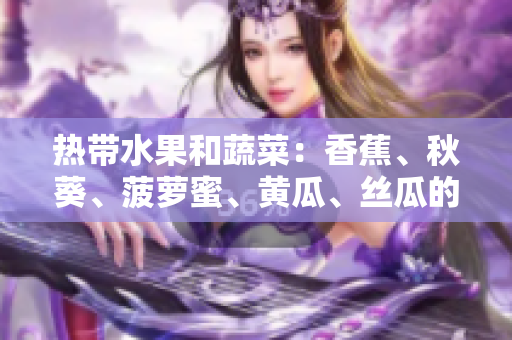 熱帶水果和蔬菜：香蕉、秋葵、菠蘿蜜、黃瓜、絲瓜的品種與特點(diǎn)分析