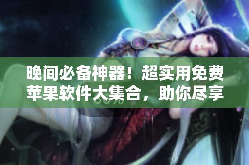 晚間必備神器！超實(shí)用免費(fèi)蘋果軟件大集合，助你盡享晚間時(shí)光。
