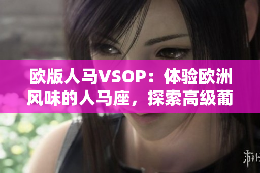 歐版人馬VSOP：體驗歐洲風味的人馬座，探索高級葡萄酒文化的獨特魅力