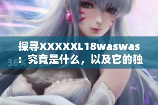 探尋XXXXXL18waswas：究竟是什么，以及它的獨特之處