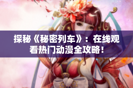 探秘《秘密列車》：在線觀看熱門動漫全攻略！
