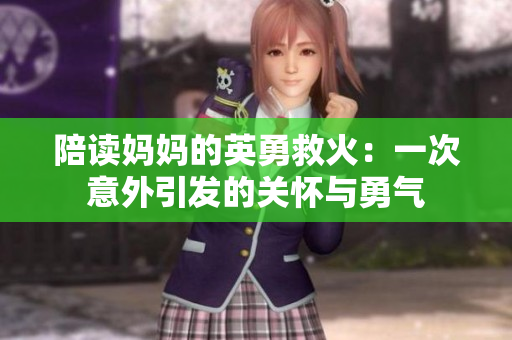陪讀媽媽的英勇救火:一次意外引發(fā)的關(guān)懷與勇氣 陪讀媽媽的英勇救火:一次意外引發(fā)的關(guān)懷與勇氣