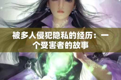 被多人侵犯隱私的經歷：一個受害者的故事