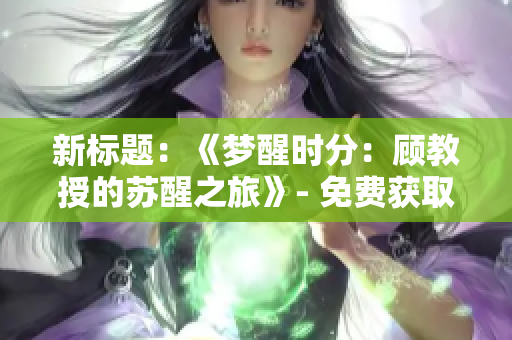 新標題：《夢醒時分：顧教授的蘇醒之旅》- 免費獲取！