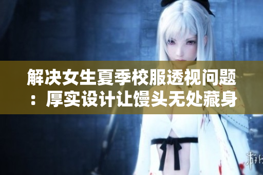 解決女生夏季校服透視問題：厚實設計讓饅頭無處藏身