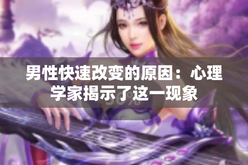 男性快速改變的原因：心理學(xué)家揭示了這一現(xiàn)象