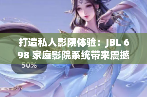 打造私人影院體驗：JBL 698 家庭影院系統(tǒng)帶來震撼視聽盛宴
