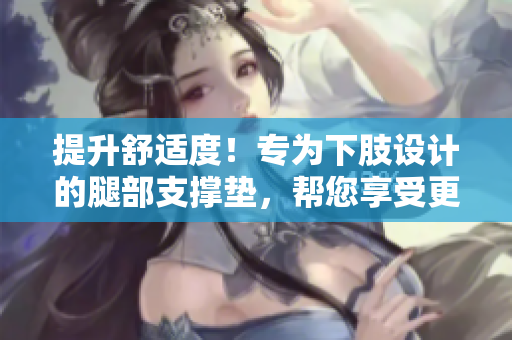 提升舒適度！專為下肢設計的腿部支撐墊，幫您享受更好的睡眠體驗