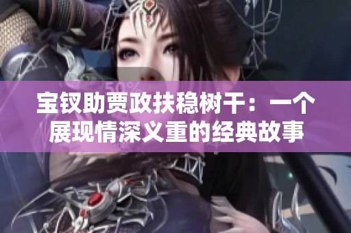 寶釵助賈政扶穩(wěn)樹干：一個展現(xiàn)情深義重的經(jīng)典故事