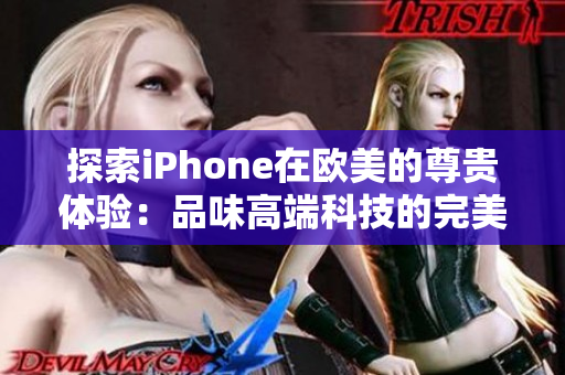 探索iPhone在歐美的尊貴體驗：品味高端科技的完美融合