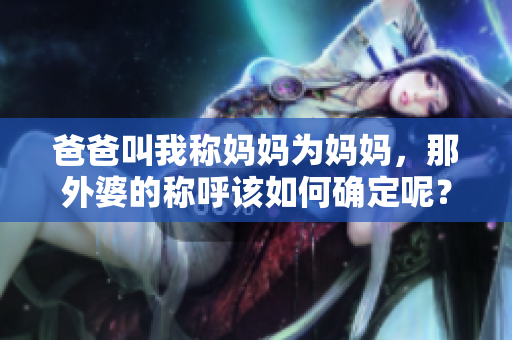 爸爸叫我稱媽媽為媽媽，那外婆的稱呼該如何確定呢？