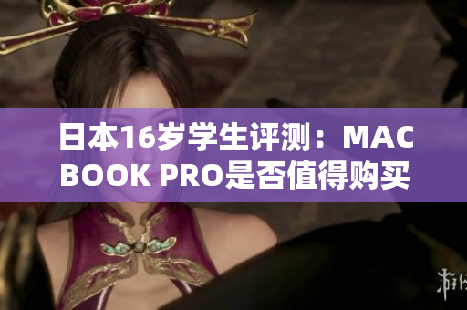 日本16歲學(xué)生評(píng)測(cè)：MACBOOK PRO是否值得購買？
