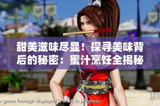甜美滋味盡顯！探尋美味背后的秘密：蜜汁烹飪全揭秘