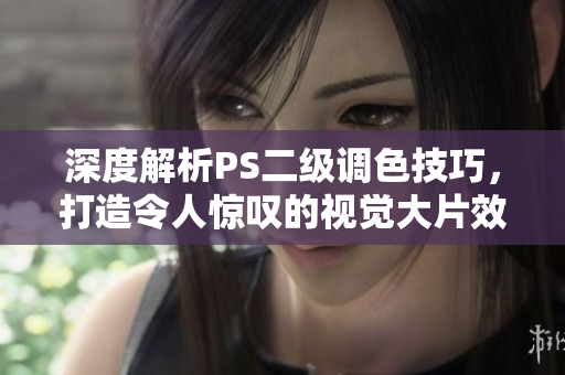 深度解析PS二級調色技巧，打造令人驚嘆的視覺大片效果