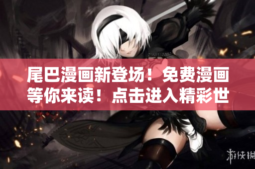 尾巴漫畫新登場！免費漫畫等你來讀！點擊進入精彩世界！