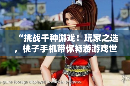 “挑戰(zhàn)千種游戲！玩家之選，桃子手機帶你暢游游戲世界！”