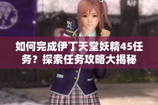 如何完成伊丁天堂妖精45任務(wù)？探索任務(wù)攻略大揭秘
