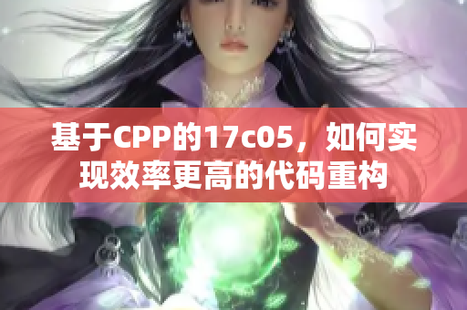 基于CPP的17c05，如何實現(xiàn)效率更高的代碼重構(gòu)