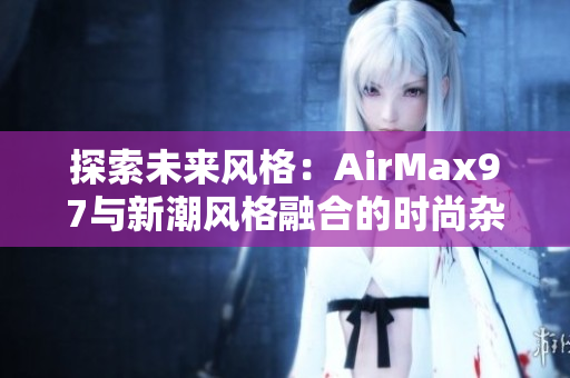 探索未來風(fēng)格：AirMax97與新潮風(fēng)格融合的時尚雜交