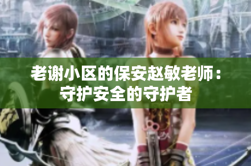 老謝小區(qū)的保安趙敏老師：守護(hù)安全的守護(hù)者