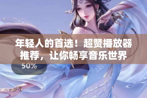 年輕人的首選！超贊播放器推薦，讓你暢享音樂世界