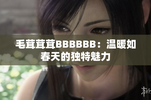 毛茸茸茸BBBBBB：溫暖如春天的獨(dú)特魅力